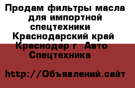 Продам фильтры,масла для импортной спецтехники. - Краснодарский край, Краснодар г. Авто » Спецтехника   